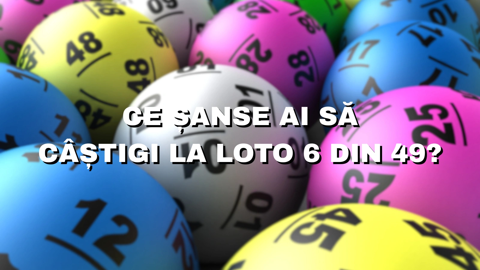 Ce șanse ai să câștigi la Loto 6 din 49 Probabilități reale